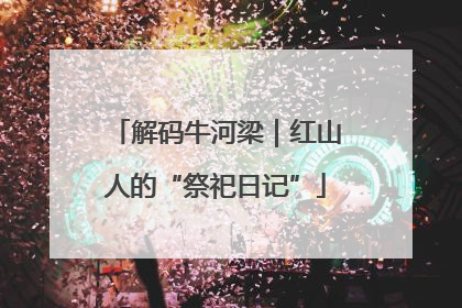 解码牛河梁｜红山人的“祭祀日记”