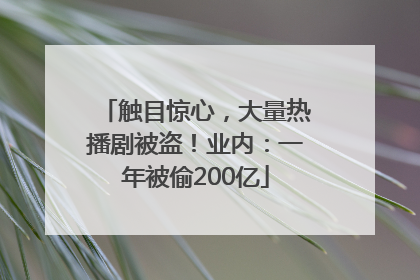 触目惊心，大量热播剧被盗！业内：一年被偷200亿