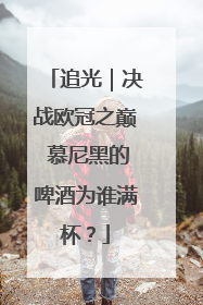 追光｜决战欧冠之巅 慕尼黑的啤酒为谁满杯？