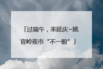 过端午，来延庆~姚官岭夜市“不一般”
