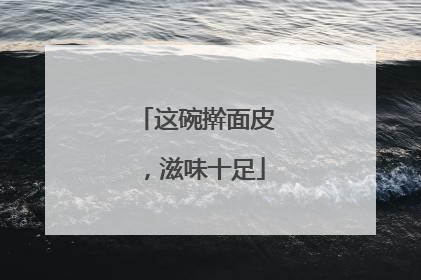 这碗擀面皮，滋味十足