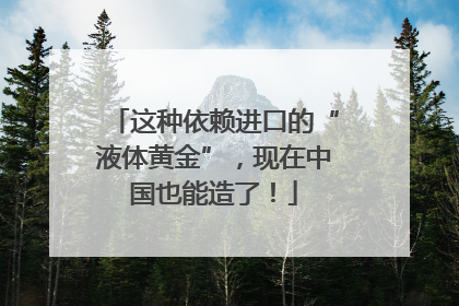 这种依赖进口的“液体黄金”，现在中国也能造了！