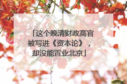 这个晚清财政高官被写进《资本论》，却没能置业北京