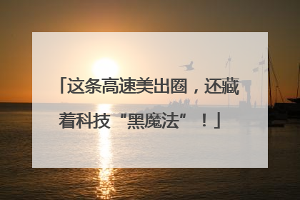 这条高速美出圈，还藏着科技“黑魔法”！