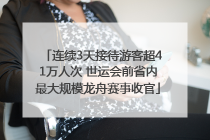 连续3天接待游客超41万人次 世运会前省内最大规模龙舟赛事收官