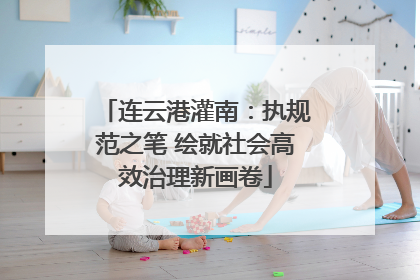 连云港灌南：执规范之笔 绘就社会高效治理新画卷