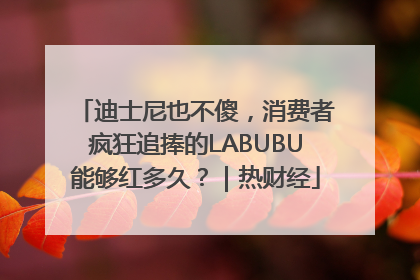 迪士尼也不傻，消费者疯狂追捧的LABUBU能够红多久？｜热财经