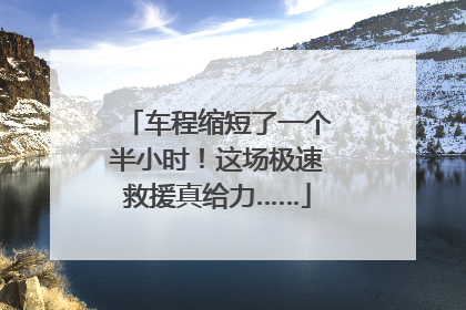 车程缩短了一个半小时！这场极速救援真给力……