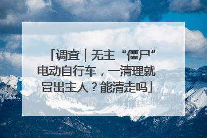 调查｜无主“僵尸”电动自行车，一清理就冒出主人？能清走吗