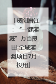 资阳雁江：“一键灌溉”万亩良田 全域灌溉项目7月投用