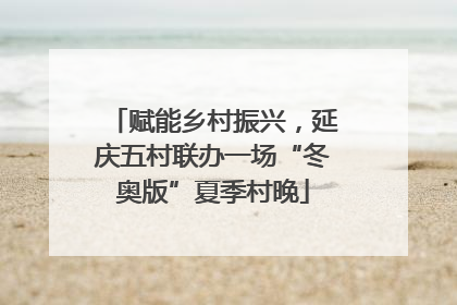 赋能乡村振兴，延庆五村联办一场“冬奥版”夏季村晚