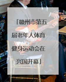 赣州市第五届老年人体育健身运动会在兴国开幕