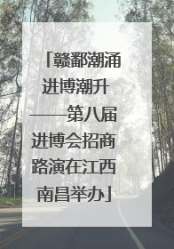 赣鄱潮涌 进博潮升——第八届进博会招商路演在江西南昌举办