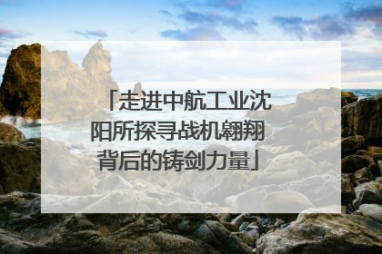 走进中航工业沈阳所探寻战机翱翔背后的铸剑力量