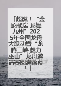 超燃！“金蛇献瑞 龙舞九州”2025年全国龙舟大联动暨“龙腾三峡·魅力巫山”龙舟邀请赛圆满落幕！