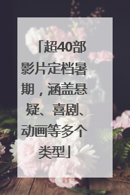 超40部影片定档暑期，涵盖悬疑、喜剧、动画等多个类型