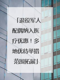 退役军人配偶纳入医疗优惠！多地优待举措范围拓展