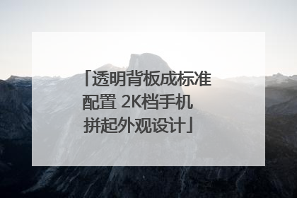 透明背板成标准配置 2K档手机拼起外观设计