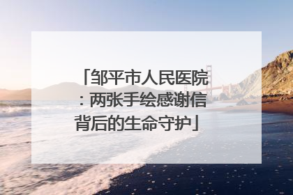 邹平市人民医院：两张手绘感谢信背后的生命守护