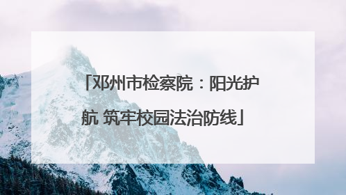 邓州市检察院：阳光护航 筑牢校园法治防线