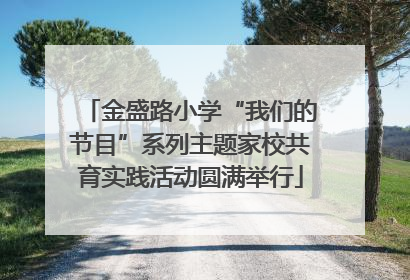 金盛路小学“我们的节目”系列主题家校共育实践活动圆满举行