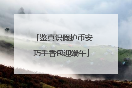 鉴真识假护币安 巧手香包迎端午