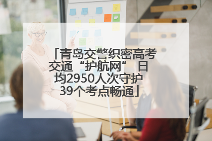 青岛交警织密高考交通“护航网” 日均2950人次守护39个考点畅通