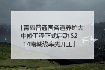 青岛普通国省道养护大中修工程正式启动 S214南城线率先开工