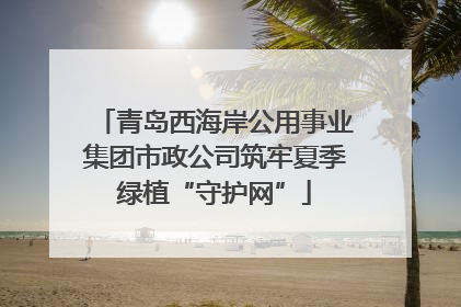 青岛西海岸公用事业集团市政公司筑牢夏季绿植“守护网”