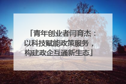 青年创业者闫育杰：以科技赋能政策服务，构建政企互通新生态