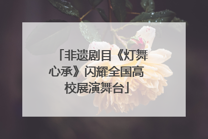 非遗剧目《灯舞心承》闪耀全国高校展演舞台