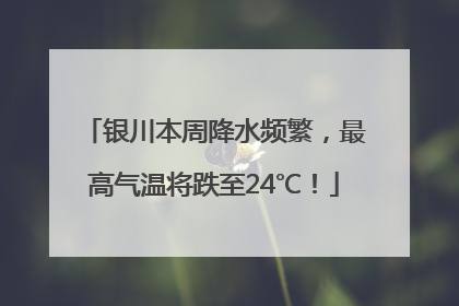 银川本周降水频繁，最高气温将跌至24℃！