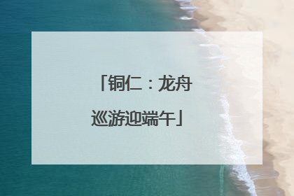 铜仁：龙舟巡游迎端午