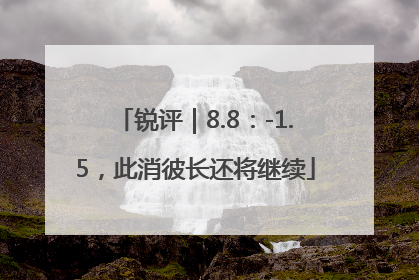 锐评｜8.8：-1.5，此消彼长还将继续