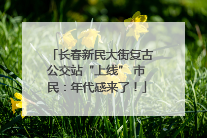 长春新民大街复古公交站“上线” 市民：年代感来了！
