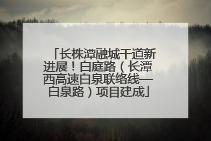 长株潭融城干道新进展！白庭路（长潭西高速白泉联络线—白泉路）项目建成