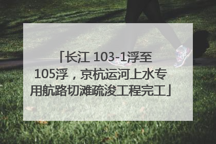长江 103-1浮至 105浮，京杭运河上水专用航路切滩疏浚工程完工