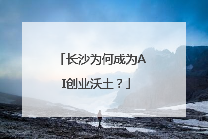 长沙为何成为AI创业沃土？