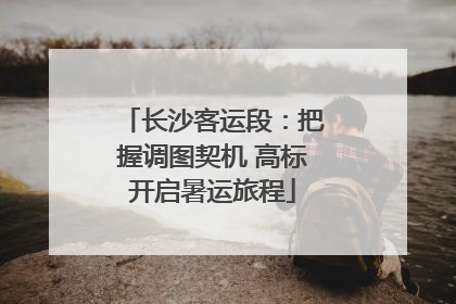 长沙客运段：把握调图契机 高标开启暑运旅程