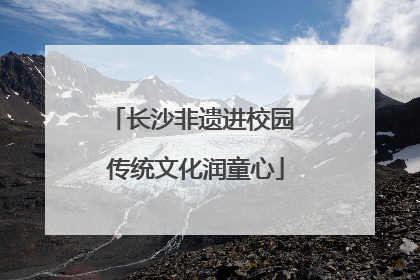 长沙非遗进校园 传统文化润童心
