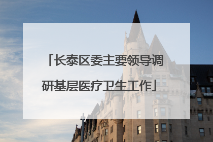 长泰区委主要领导调研基层医疗卫生工作