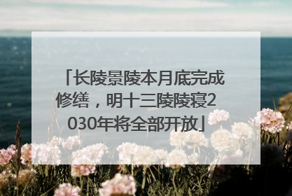 长陵景陵本月底完成修缮，明十三陵陵寝2030年将全部开放