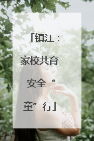 镇江：家校共育 安全“童”行