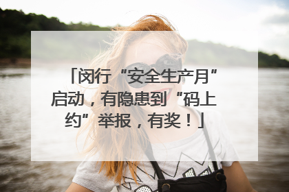 闵行“安全生产月”启动，有隐患到“码上约”举报，有奖！