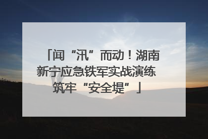 闻“汛”而动！湖南新宁应急铁军实战演练筑牢“安全堤”