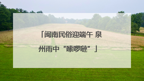 闽南民俗迎端午 泉州雨中“嗦啰嗹”