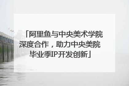 阿里鱼与中央美术学院深度合作，助力中央美院毕业季IP开发创新
