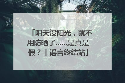 阴天没阳光,就不用防晒了……是真是假?丨谣言终结站