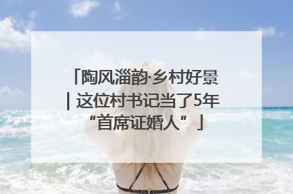 陶风淄韵·乡村好景｜这位村书记当了5年“首席证婚人”