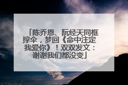 陈乔恩、阮经天同框撑伞，梦回《命中注定我爱你》！双双发文：谢谢我们都没变